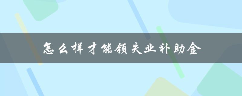 怎么样才能领失业补助金