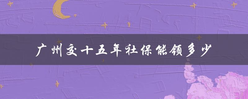 广州交十五年社保能领多少