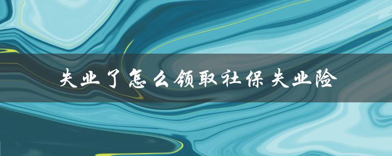 失业了怎么领取社保失业险