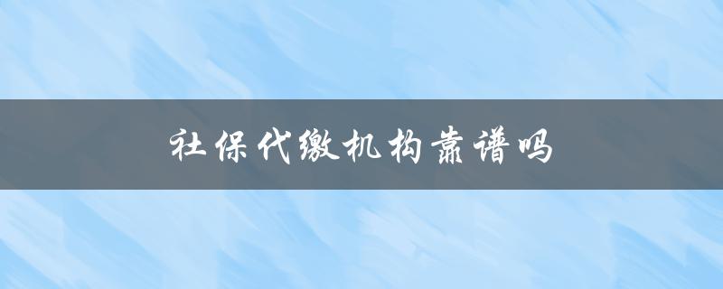 社保代缴机构靠谱吗