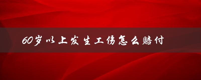 60岁以上发生工伤怎么赔付