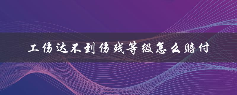 工伤达不到伤残等级怎么赔付
