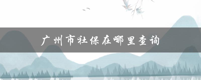 广州市社保在哪里查询