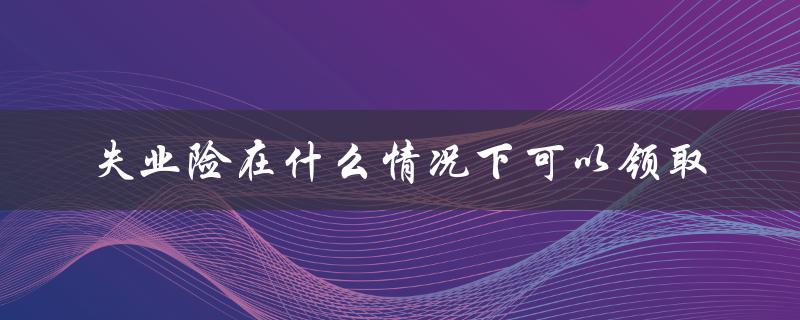 失业险在什么情况下可以领取
