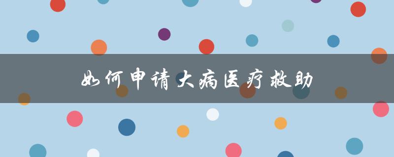 如何申请大病医疗救助