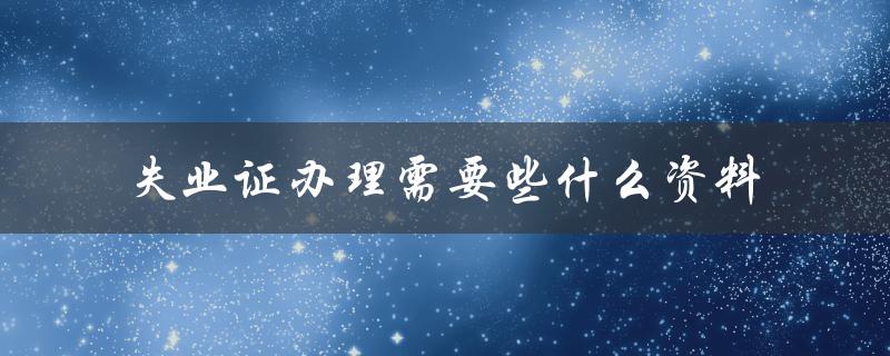失业证办理需要些什么资料