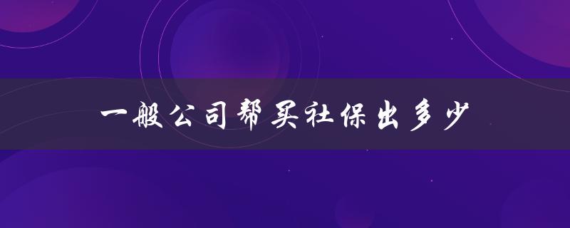 一般公司帮买社保出多少
