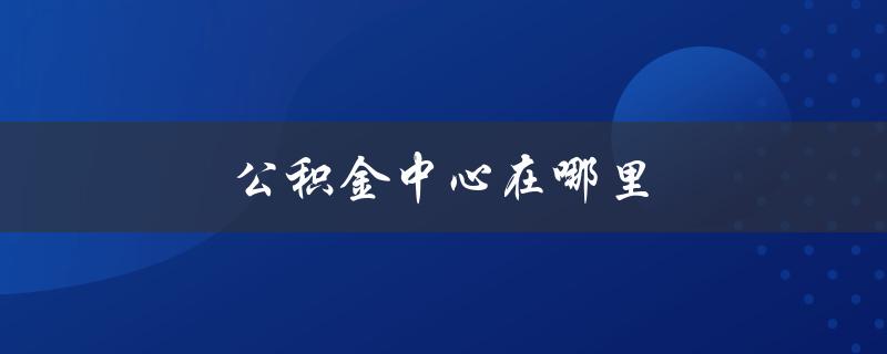 公积金中心在哪里
