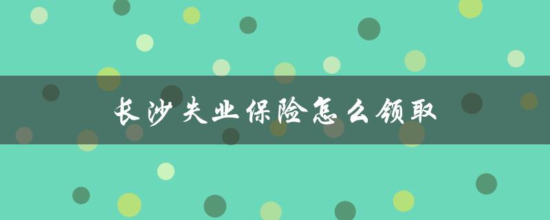 长沙失业保险怎么领取
