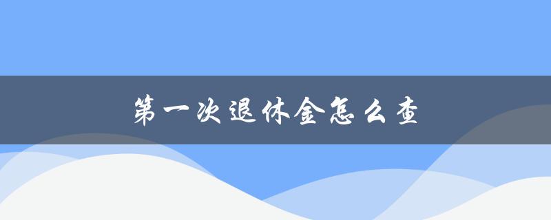 第一次退休金怎么查