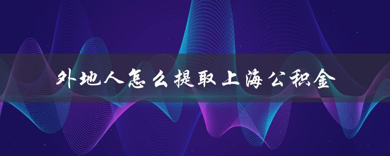 外地人怎么提取上海公积金