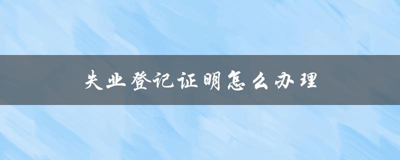 失业登记证明怎么办理