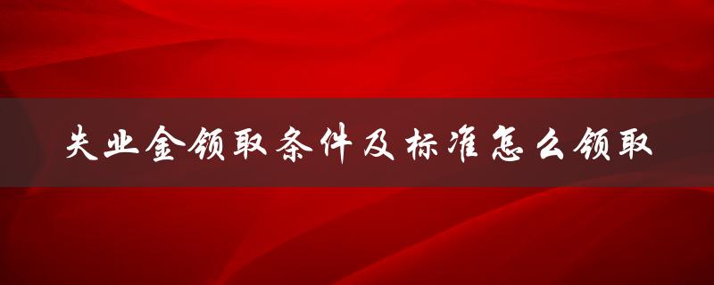 失业金领取条件及标准怎么领取