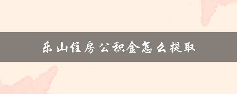 乐山住房公积金怎么提取
