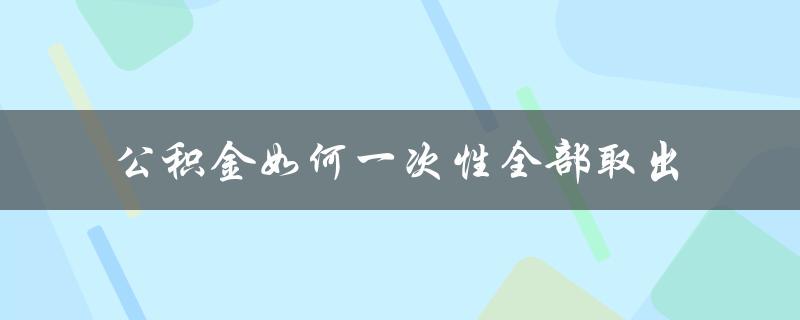 公积金如何一次性全部取出